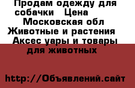 Продам одежду для собачки › Цена ­ 100 - Московская обл. Животные и растения » Аксесcуары и товары для животных   